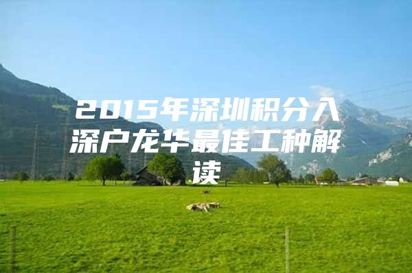 2015年深圳积分入深户龙华最佳工种解读