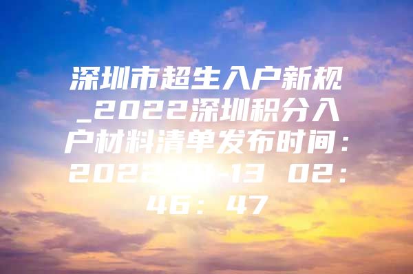 深圳市超生入户新规_2022深圳积分入户材料清单发布时间：2022-01-13 02：46：47