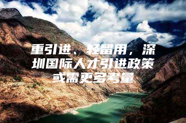 重引进、轻留用，深圳国际人才引进政策或需更多考量