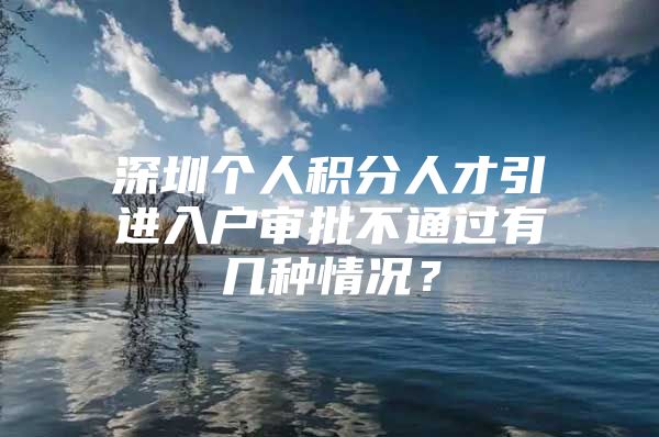 深圳个人积分人才引进入户审批不通过有几种情况？