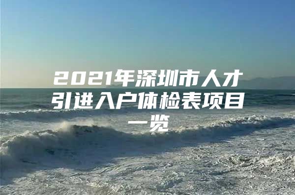 2021年深圳市人才引进入户体检表项目一览