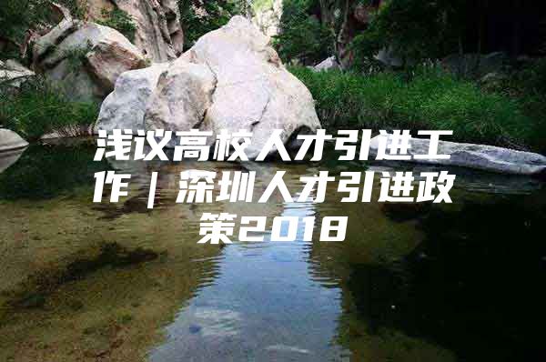 浅议高校人才引进工作｜深圳人才引进政策2018