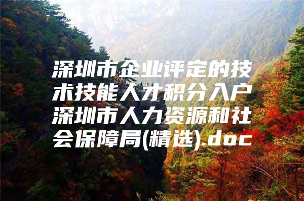 深圳市企业评定的技术技能人才积分入户深圳市人力资源和社会保障局(精选).doc