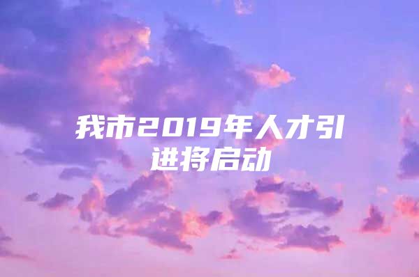 我市2019年人才引进将启动