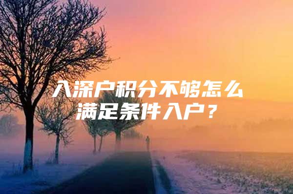 入深户积分不够怎么满足条件入户？