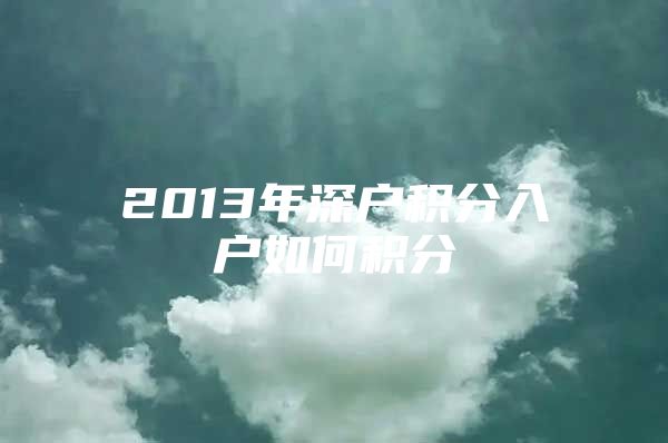 2013年深户积分入户如何积分