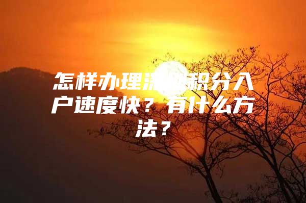 怎样办理深圳积分入户速度快？有什么方法？