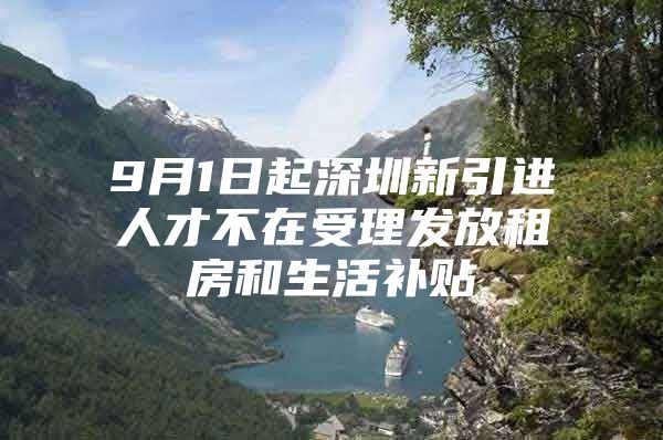 9月1日起深圳新引进人才不在受理发放租房和生活补贴