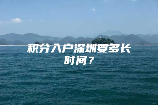 积分入户深圳要多长时间？