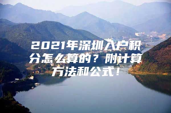 2021年深圳入户积分怎么算的？附计算方法和公式！