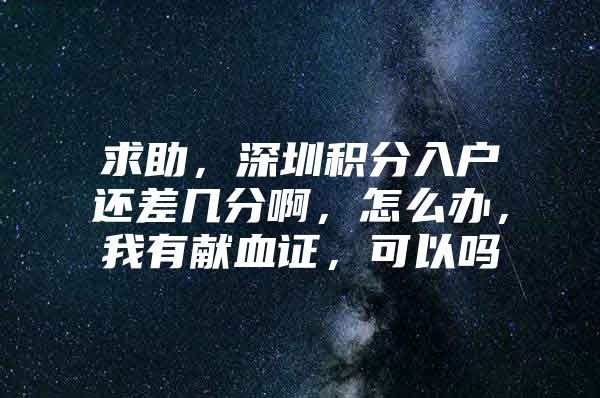 求助，深圳积分入户还差几分啊，怎么办，我有献血证，可以吗