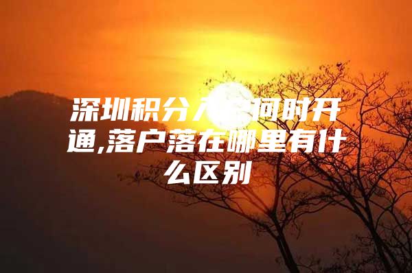 深圳积分入户何时开通,落户落在哪里有什么区别