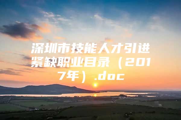 深圳市技能人才引进紧缺职业目录（2017年）.doc