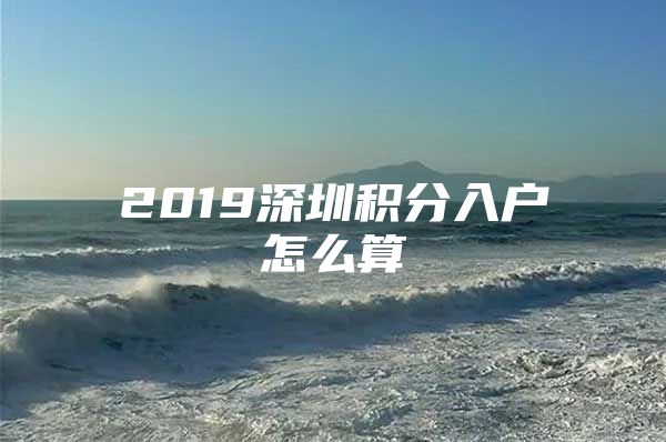 2019深圳积分入户怎么算