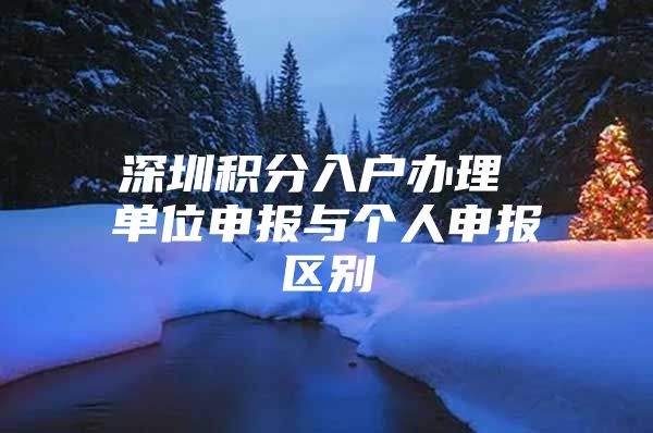 深圳积分入户办理 单位申报与个人申报区别