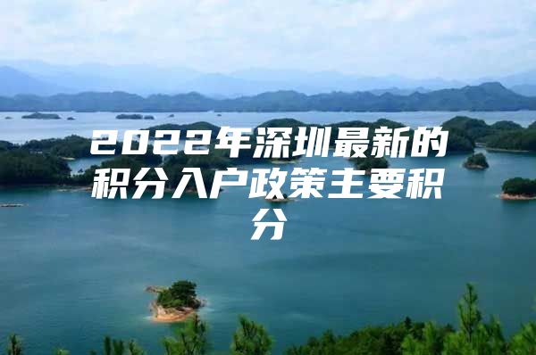 2022年深圳最新的积分入户政策主要积分