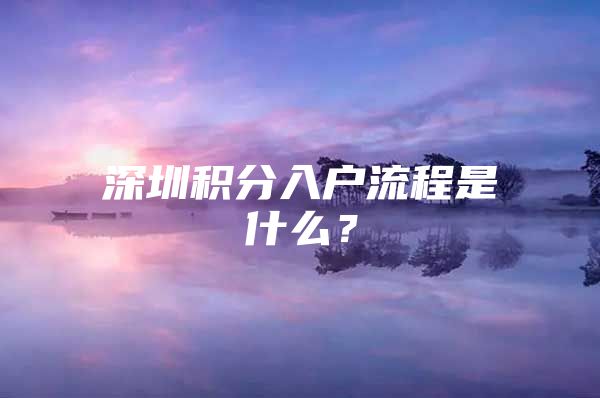 深圳积分入户流程是什么？