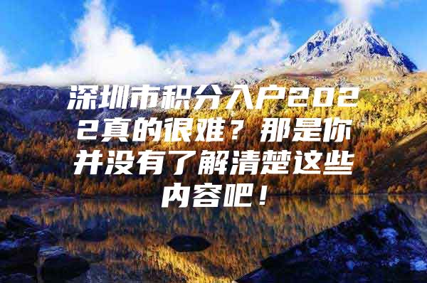 深圳市积分入户2022真的很难？那是你并没有了解清楚这些内容吧！