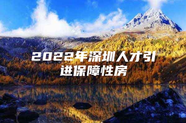 2022年深圳人才引进保障性房