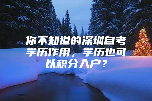 你不知道的深圳自考学历作用，学历也可以积分入户？