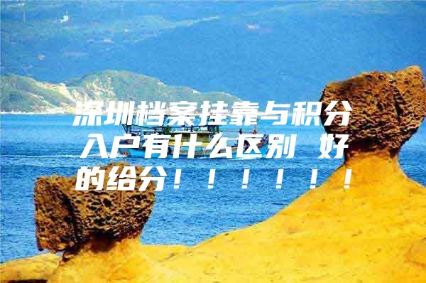 深圳档案挂靠与积分入户有什么区别 好的给分！！！！！！