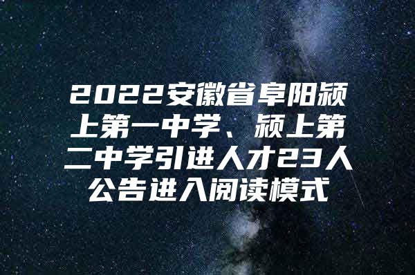 2022安徽省阜阳颍上第一中学、颍上第二中学引进人才23人公告进入阅读模式