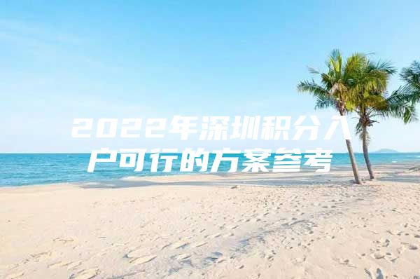 2022年深圳积分入户可行的方案参考