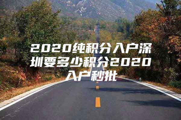 2020纯积分入户深圳要多少积分2020入户秒批