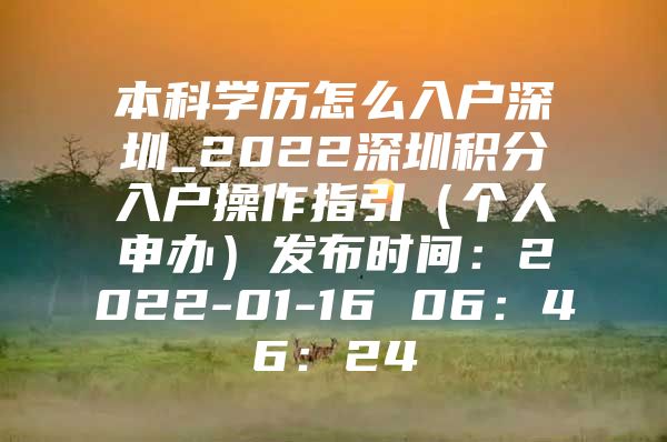 本科学历怎么入户深圳_2022深圳积分入户操作指引（个人申办）发布时间：2022-01-16 06：46：24