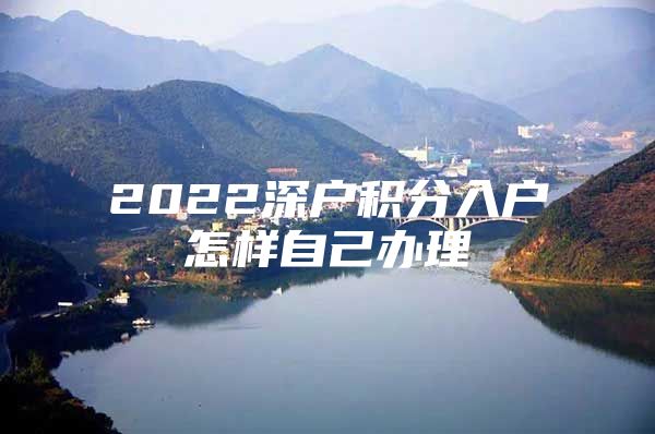 2022深户积分入户怎样自己办理