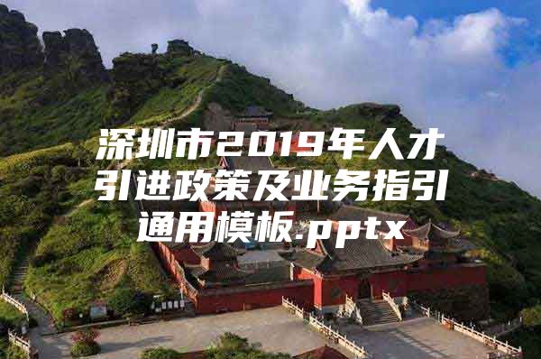 深圳市2019年人才引进政策及业务指引通用模板.pptx