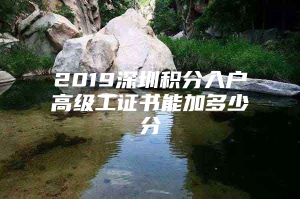 2019深圳积分入户高级工证书能加多少分