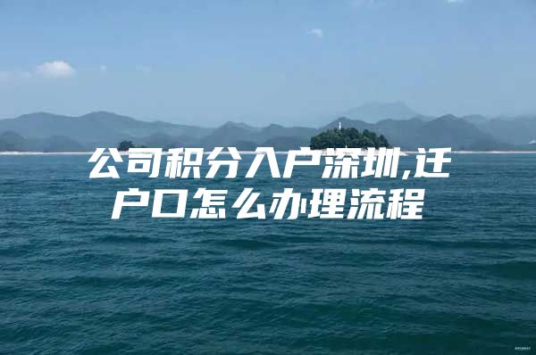 公司积分入户深圳,迁户口怎么办理流程