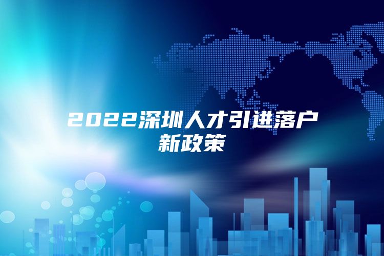 2022深圳人才引进落户新政策