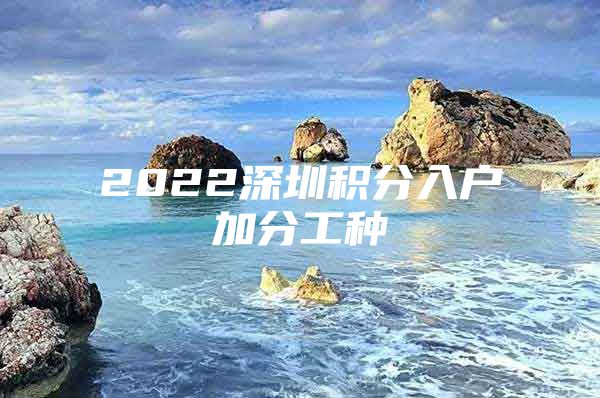 2022深圳积分入户加分工种