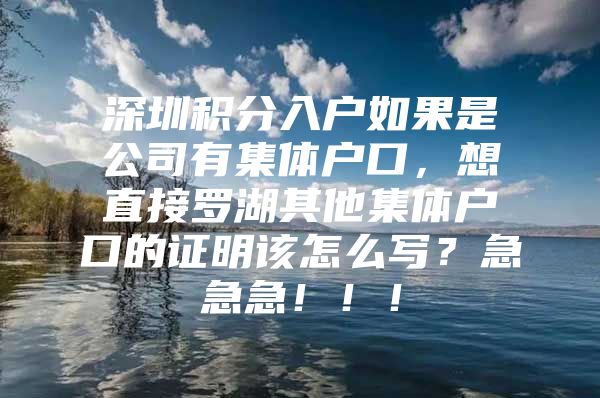 深圳积分入户如果是公司有集体户口，想直接罗湖其他集体户口的证明该怎么写？急急急！！！