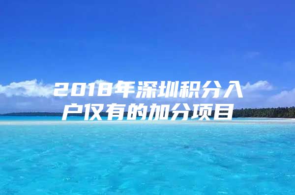 2018年深圳积分入户仅有的加分项目