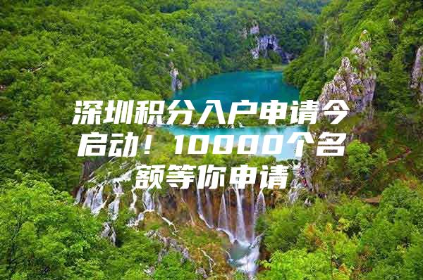 深圳积分入户申请今启动！10000个名额等你申请