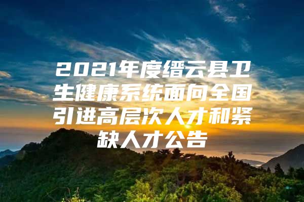 2021年度缙云县卫生健康系统面向全国引进高层次人才和紧缺人才公告