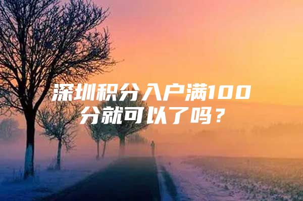 深圳积分入户满100分就可以了吗？