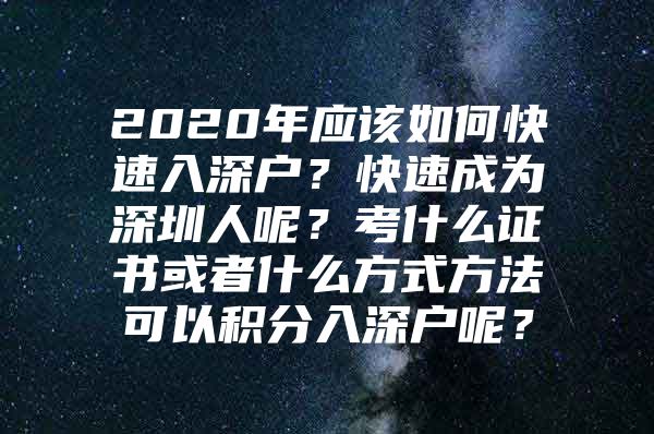 2020年应该如何快速入深户？快速成为深圳人呢？考什么证书或者什么方式方法可以积分入深户呢？