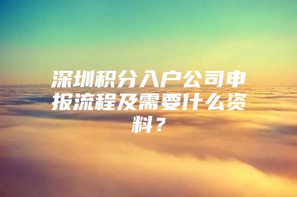 深圳积分入户公司申报流程及需要什么资料？