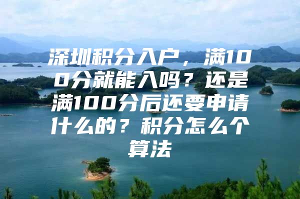 深圳积分入户，满100分就能入吗？还是满100分后还要申请什么的？积分怎么个算法