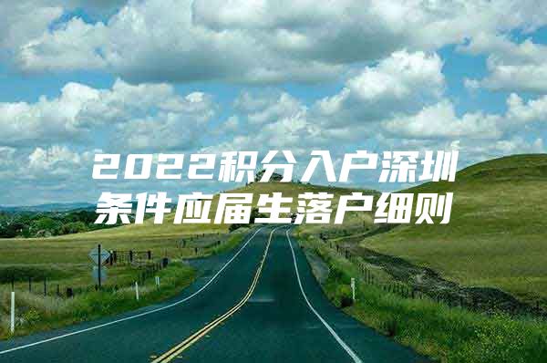 2022积分入户深圳条件应届生落户细则