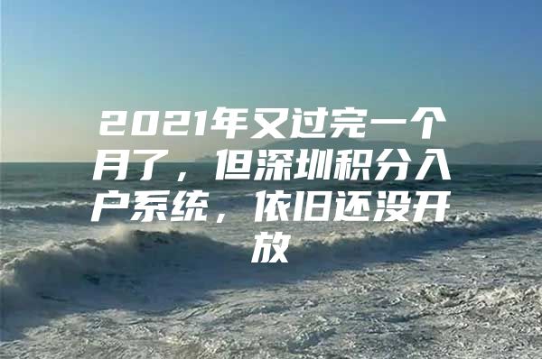 2021年又过完一个月了，但深圳积分入户系统，依旧还没开放