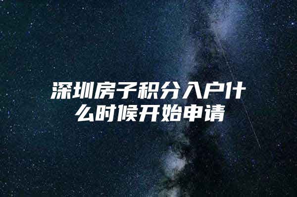 深圳房子积分入户什么时候开始申请