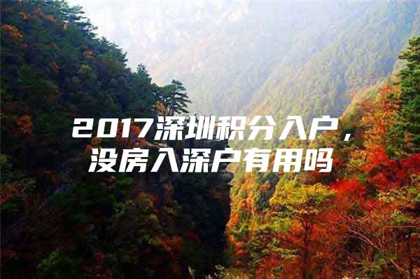 2017深圳积分入户，没房入深户有用吗