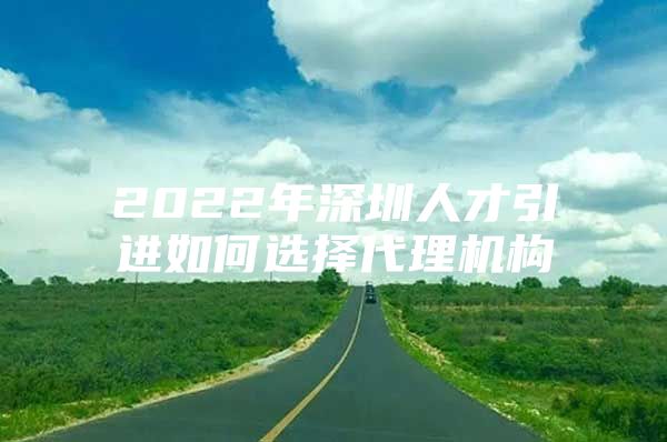 2022年深圳人才引进如何选择代理机构