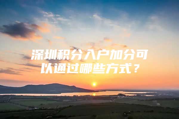 深圳积分入户加分可以通过哪些方式？