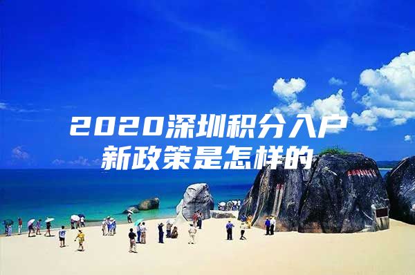 2020深圳积分入户新政策是怎样的